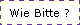 Wie Bitte ?