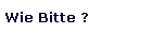 Wie Bitte ?