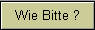 Wie Bitte ?
